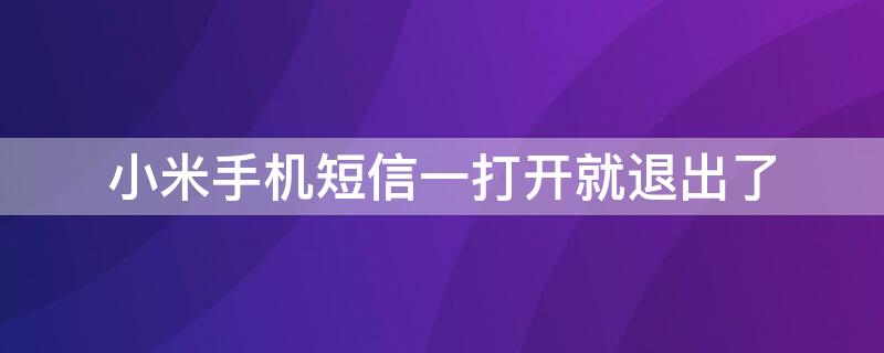 小米手机短信一打开就退出了（小米手机软件退出去一会就要重新启动）