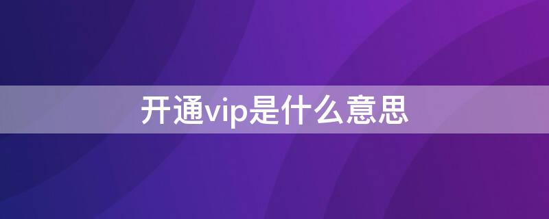 开通vip是什么意思 万能钥匙开通vip是什么意思