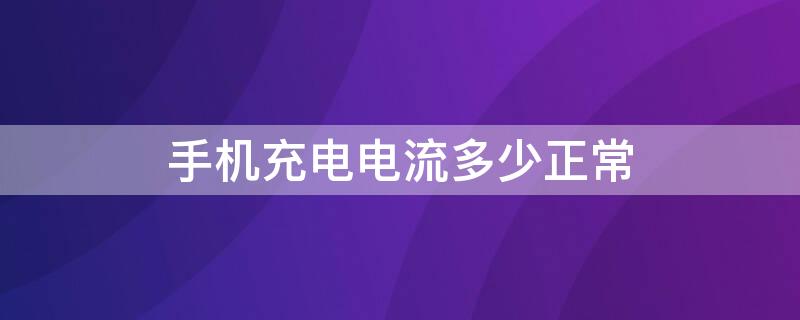 手机充电电流多少正常 手机充电电流多少正常吗