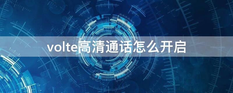 volte高清通话怎么开启 volte高清通话开通后怎么使用