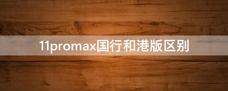 11promax国行和港版区别（11promax国行和港版有区别吗）