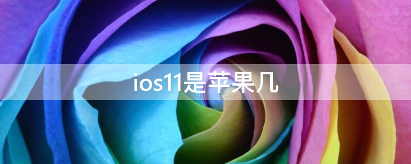 ios11是iPhone几（ios11是什么系统）