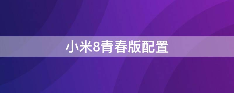 小米8青春版配置 小米8青春版配置图