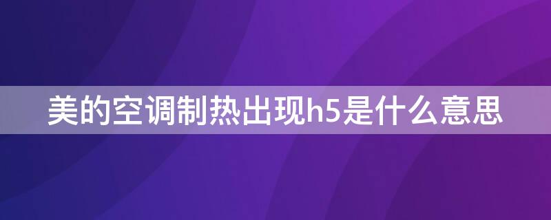 美的空调制热出现h5是什么意思 美的空调制热出现H5什么意思