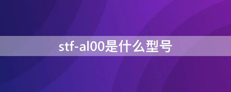 stf-al00是什么型号（stf-al00是什么型号华为手机）