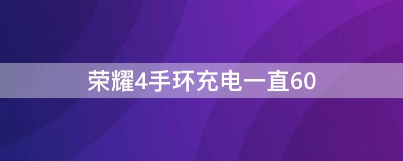 荣耀4手环充电一直60 荣耀手环4充电百分之90就充不了