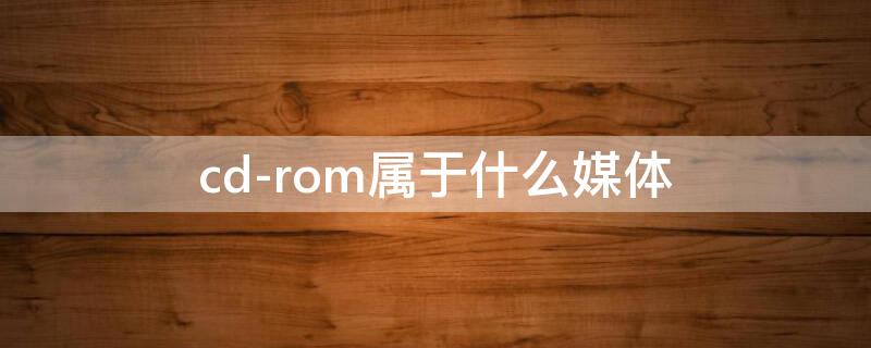 cd-rom属于什么媒体（cd-rom是指什么媒体）