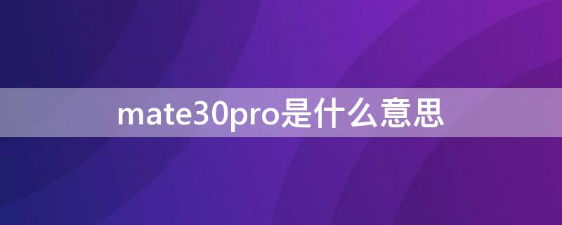 mate30pro是什么意思（华为mate30proe什么意思）