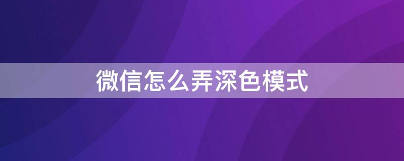 微信怎么弄深色模式 微信怎么弄深色模式oppo