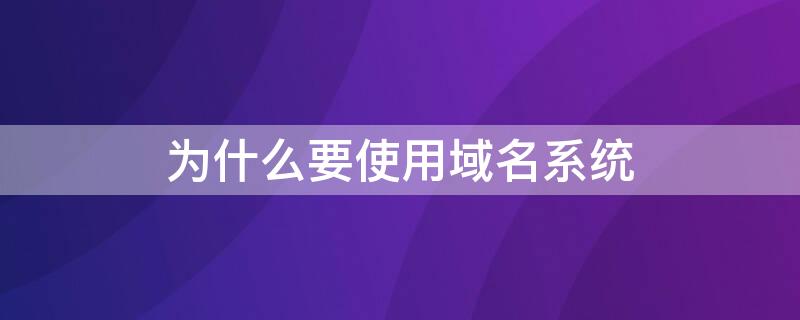 为什么要使用域名系统 什么是域名和域名系统