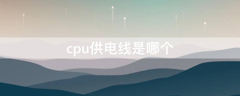 cpu供电线是哪个 主板CPU供电线