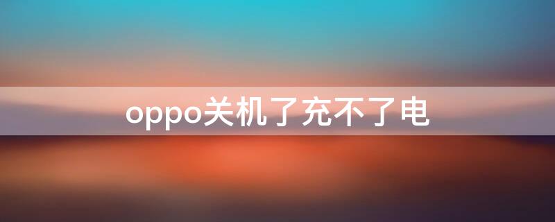 oppo关机了充不了电 oppo不能关机充电