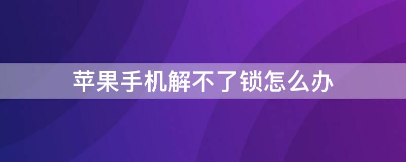 iPhone手机解不了锁怎么办 iphone手机解不开锁了怎么办