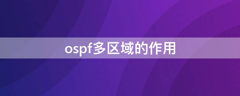 ospf多区域的作用 ospf为什么划分多区域