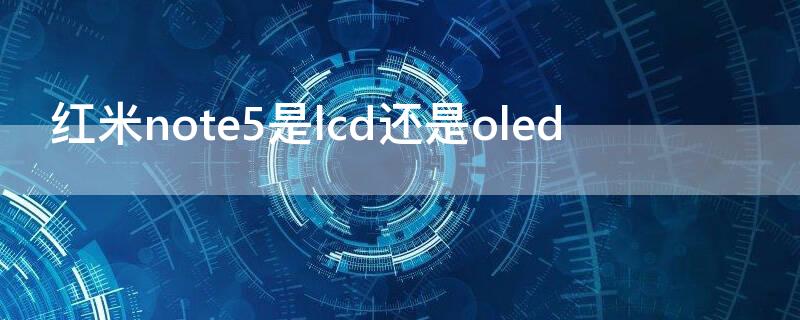 红米note5是lcd还是oled（红米note10是lcd吗）