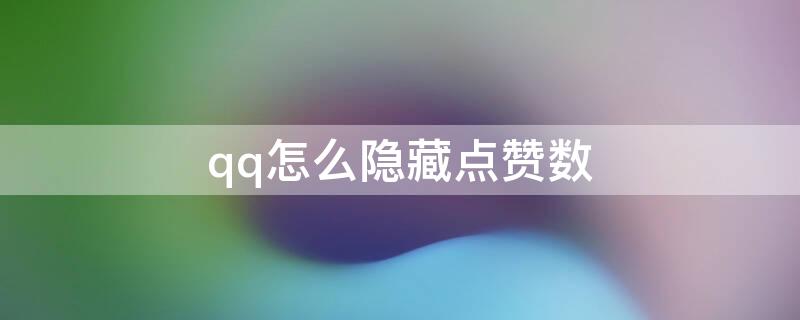 qq怎么隐藏点赞数 怎么隐藏qq点赞数量