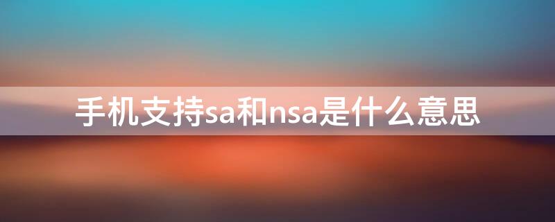 手机支持sa和nsa是什么意思 手机SA和NSA是什么意思