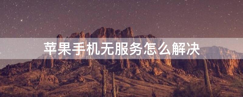 iPhone手机无服务怎么解决（iphone无服务 如何解决）