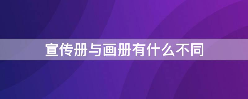 宣传册与画册有什么不同（宣传手册和画册的制作区别）