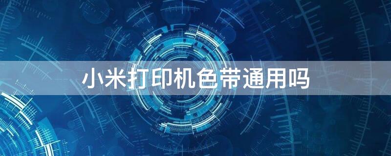 小米打印机色带通用吗 小米喷墨打印机色带用多久