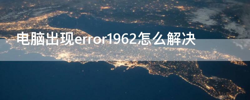 电脑出现error1962怎么解决（电脑出现error1962怎么解决办法）