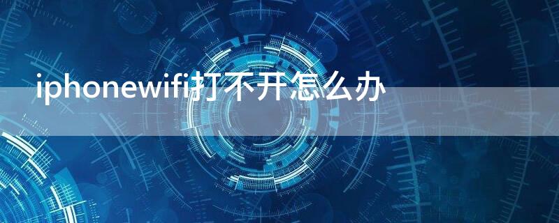 iPhonewifi打不开怎么办 ioswifi打不开怎么办