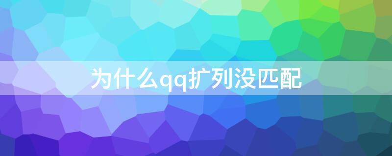 为什么qq扩列没匹配（qq扩列为啥没法匹配）