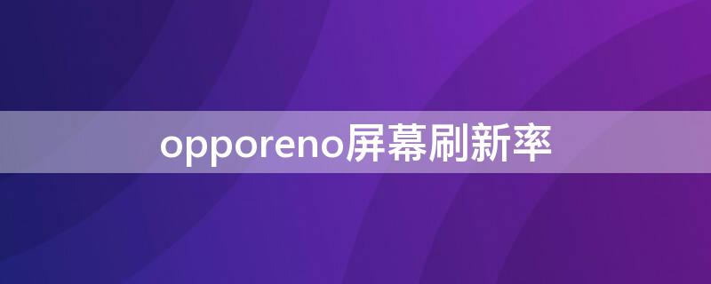 opporeno屏幕刷新率 opporeno屏幕刷新率在哪里看