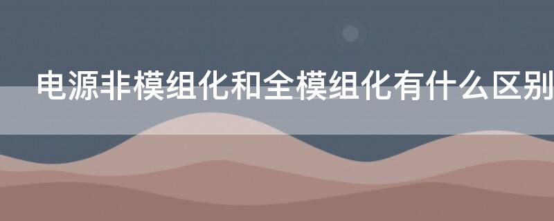 电源非模组化和全模组化有什么区别 全模组电源和非模组电源有什么区别