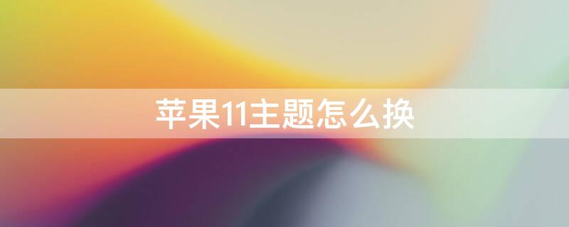 iPhone11主题怎么换 apple11怎么换主题