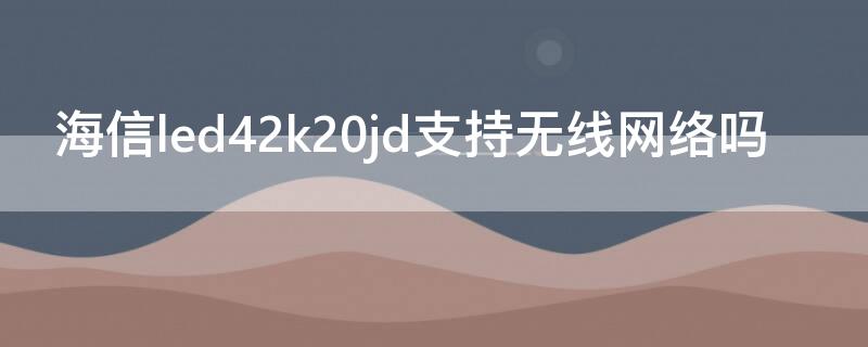 海信led42k20jd支持无线网络吗（海信led42k20jd怎么连接无线网）