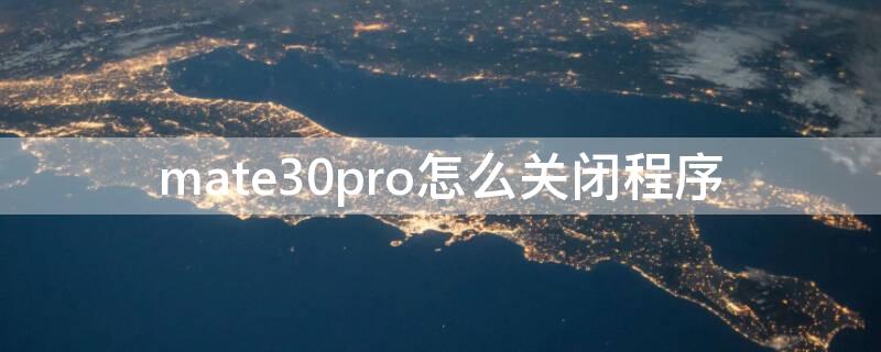 mate30pro怎么关闭程序（华为mate30pro如何关闭程序）