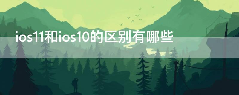 ios11和ios10的区别有哪些 ios11比ios10多了什么功能