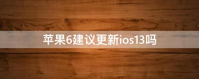 iPhone6建议更新ios13吗（iphone6plus能不能更新ios13）