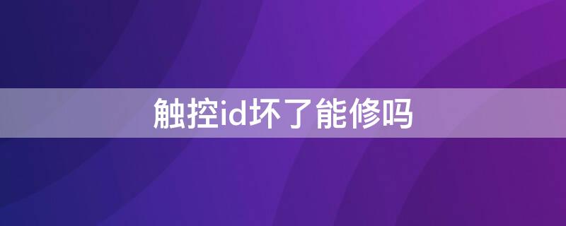 触控id坏了能修吗 触控id坏了可以修复吗