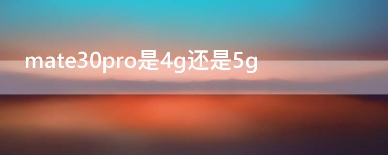 mate30pro是4g还是5g（mate30pro5g与4g有啥分别）