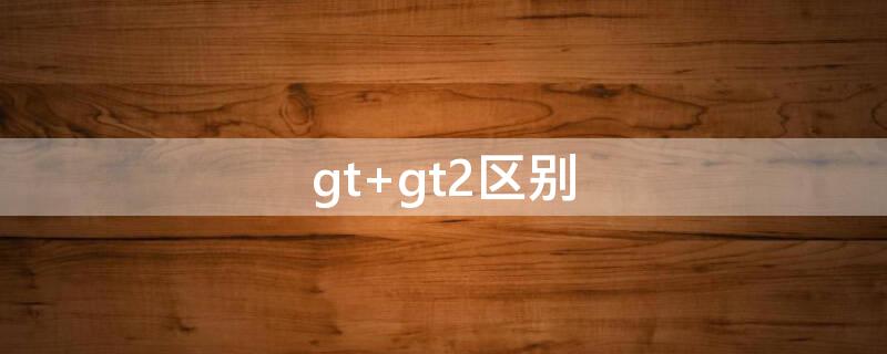 gt gt2区别