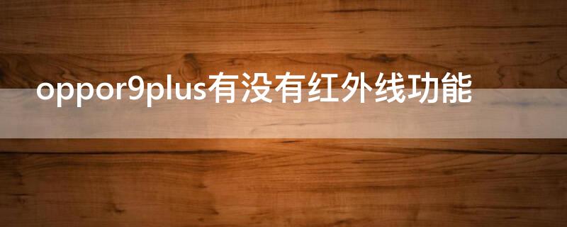 oppor9plus有没有红外线功能 oppor9st有没有红外线功能