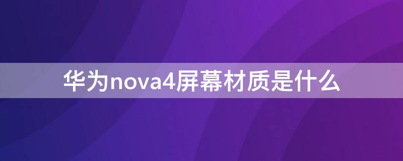 华为nova4屏幕材质是什么 nova4的屏幕材质