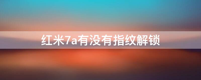 红米7a有没有指纹解锁 红米7有指纹吗