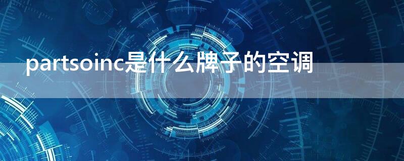 partsoinc是什么牌子的空调（partsoinc中文牌子）