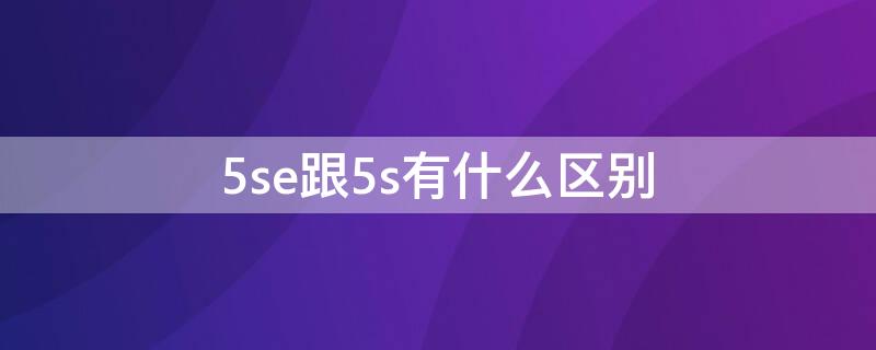 5se跟5s有什么区别（5s和5e有什么区别）