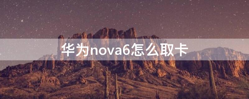 华为nova6怎么取卡（华为nova6怎么取卡出来）