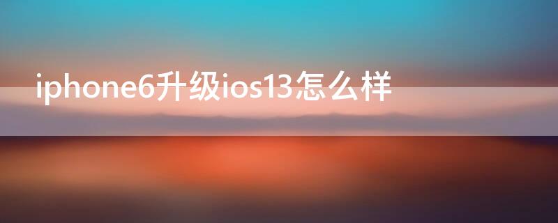 iPhone6升级ios13怎么样（iphone6plus升级ios13怎么样）