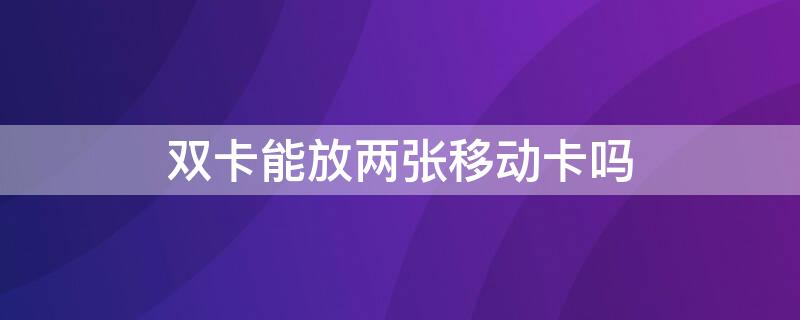 双卡能放两张移动卡吗（双卡可以用两张移动卡吗）