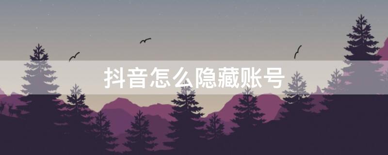 抖音怎么隐藏账号（抖音怎么隐藏账号搜索）