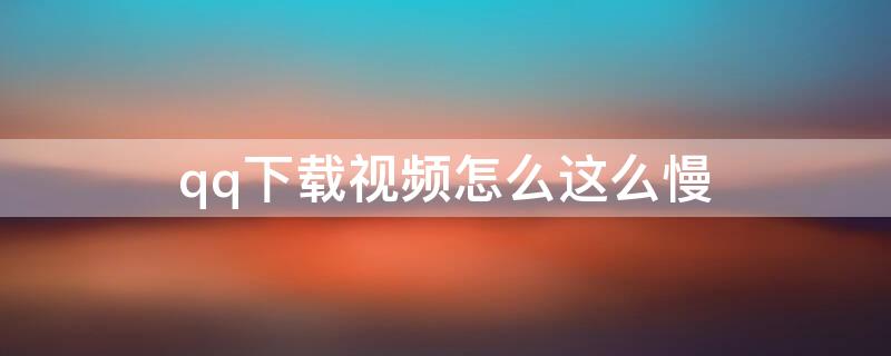qq下载视频怎么这么慢 qq下载视频文件太慢怎么办