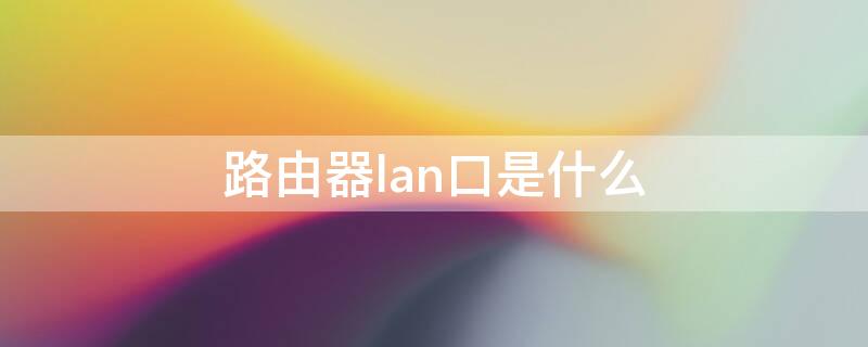 路由器lan口是什么 路由器lan口是什么线