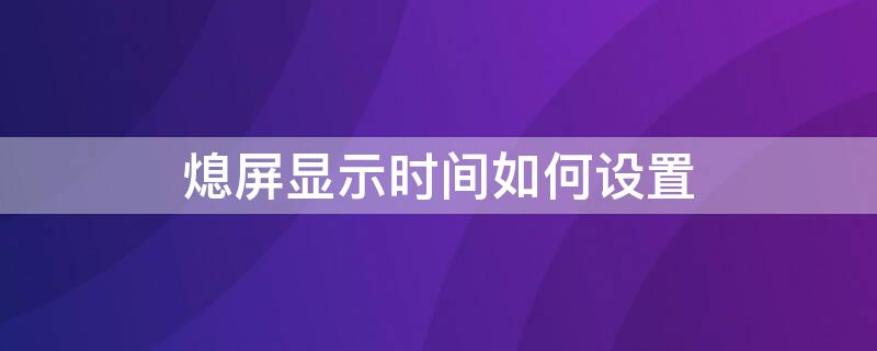 熄屏显示时间如何设置（熄屏时间显示怎么关闭）