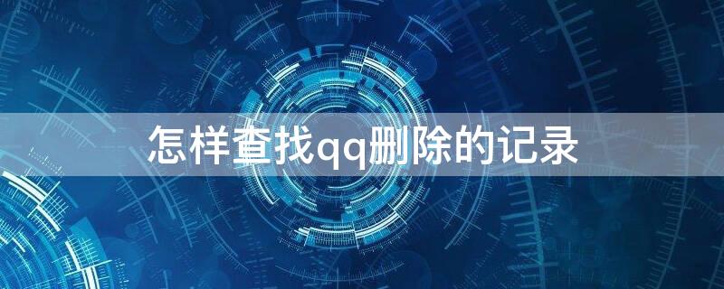 怎样查找qq删除的记录 怎么查看QQ删除记录